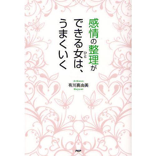 感情の整理ができる女(ひと)は、うまくいく/有川真由美