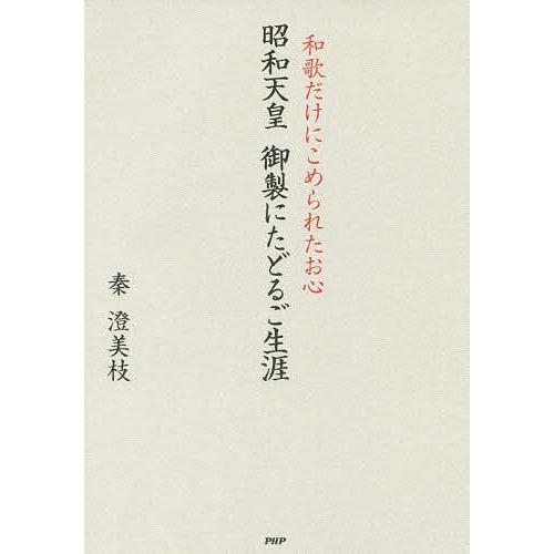昭和天皇御製にたどるご生涯 和歌だけにこめられたお心/秦澄美枝