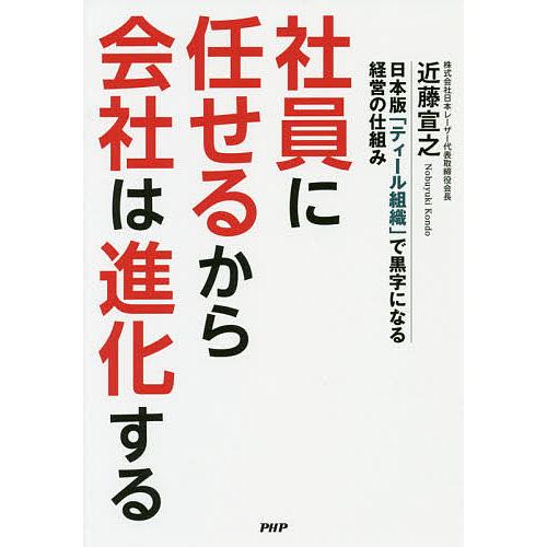 社員に任せるから会社は進化する 日本版「ティール組織」で黒字になる経営の仕組み/近藤宣之