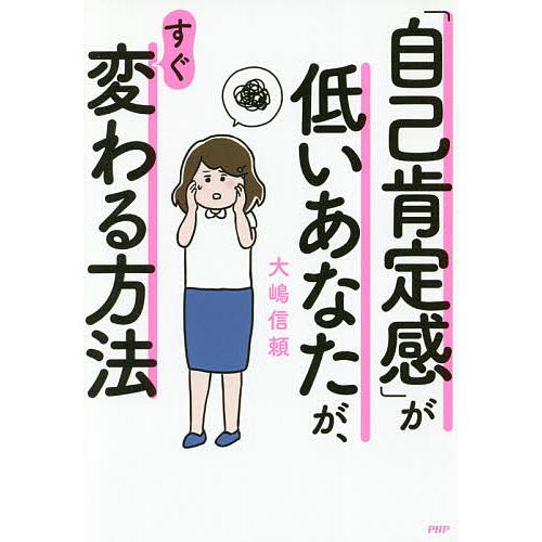 「自己肯定感」が低いあなたが、すぐ変わる方法/大嶋信頼