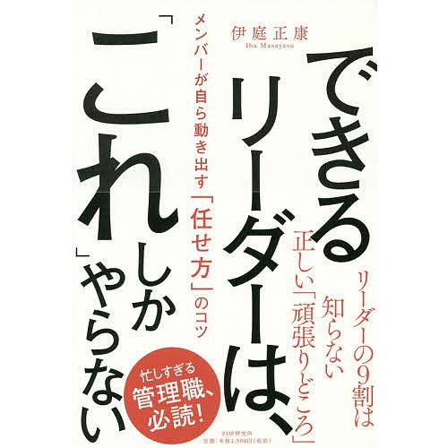 できるリーダーは、「これ」しかやらない メンバーが自ら動き出す「任せ方」のコツ/伊庭正康