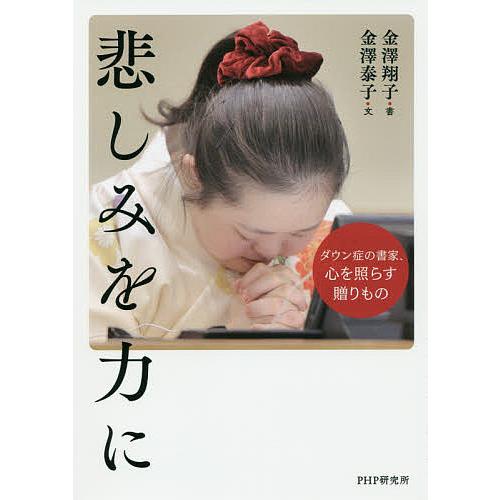 悲しみを力に ダウン症の書家、心を照らす贈りもの/金澤泰子/金澤翔子