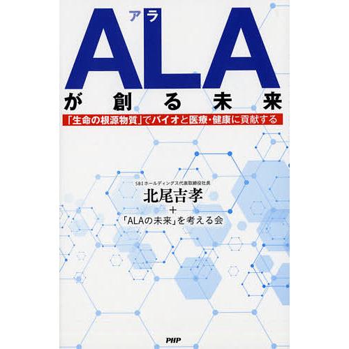 ALAが創る未来 「生命の根源物質」でバイオと医療・健康に貢献する/北尾吉孝/「ALAの未来」を考え...