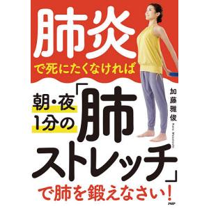 肺炎で死にたくなければ朝・夜1分の「肺ストレッチ」で肺を鍛えなさい!/加藤雅俊