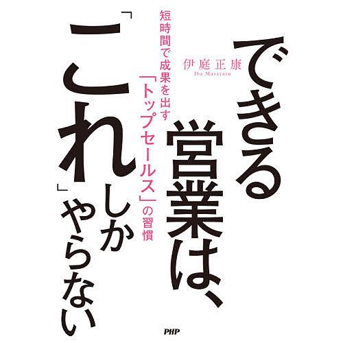 できる営業は、「これ」しかやらない 短時間で成果を出す「トップセールス」の習慣/伊庭正康