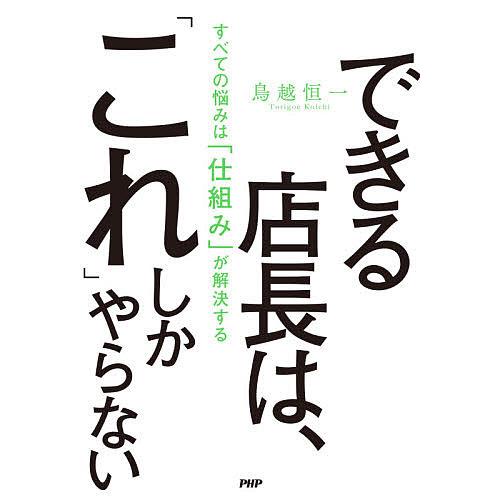 できる店長は、「これ」しかやらない すべての悩みは「仕組み」が解決する/鳥越恒一