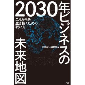 2030年ビジネスの未来地図 これからを生き抜くための戦い方/『THE２１』編集部