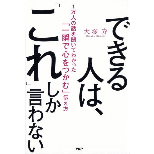 できる人は、「これ」しか言わない 1万人の話を聞いてわかった「一瞬で心をつかむ」伝え方/大塚寿