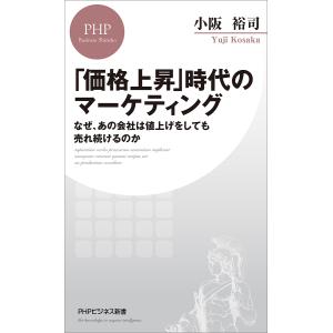 「上昇」時代のマーケティング　なぜ、あの会社は値上げをしても売れ続けるのか/小阪裕司
