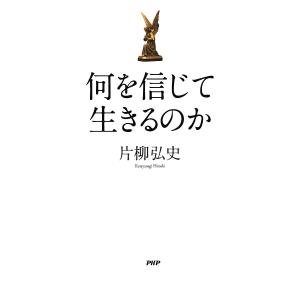 何を信じて生きるのか/片柳弘史