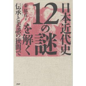 日本近代史12の謎を解く 伝承と美談の狭間で/秦郁彦