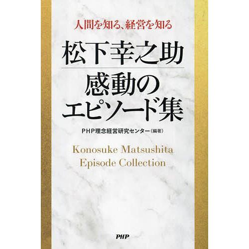 松下幸之助感動のエピソード集 人間を知る、経営を知る/PHP理念経営研究センター