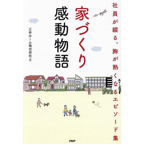家づくり感動物語 社員が綴る、胸が熱くなるエピソード集/三井ホーム株式会社