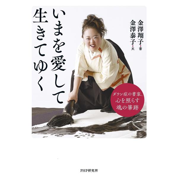 いまを愛して生きてゆく ダウン症の書家、心を照らす魂の筆跡/金澤翔子/金澤泰子