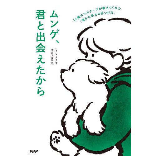 ムンゲ、君と出会えたから 15歳のマルチーズが教えてくれた「確かな幸せの見つけ方」/yeye/菅原光...