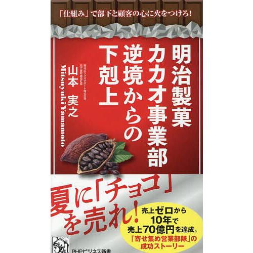 明治製菓カカオ事業部逆境からの下剋上 「仕組み」で部下と顧客の心に火をつけろ!/山本実之