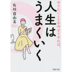 やりたいことを今すぐやれば、人生はうまくいく/有川真由美｜boox