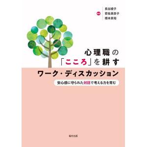 心理職の「こころ」を耕すワーク・ディスカッション 安心感に守られた対話で考える力を育む/長谷綾子/若佐美奈子/橋本貴裕