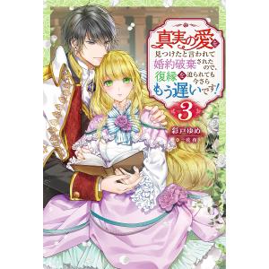 真実の愛を見つけたと言われて婚約破棄されたので、復縁を迫られても今さらもう遅いです！　３/彩戸ゆめ
