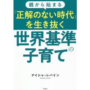 親から始まる「正解のない時代」を生き抜く世界基準の子育て/アイシャ・レバイン