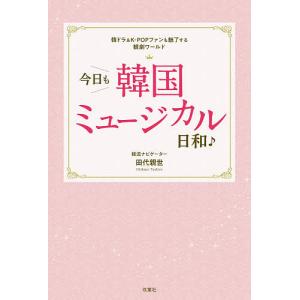 今日も韓国ミュージカル日和♪ 韓ドラ&K-POPファンも魅了する観劇ワールド/田代親世｜boox