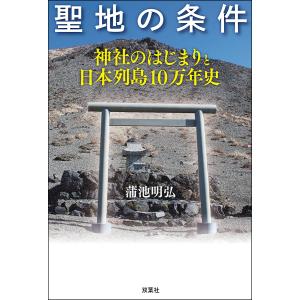 聖地の条件 神社のはじまりと日本列島10万年史/蒲池明弘