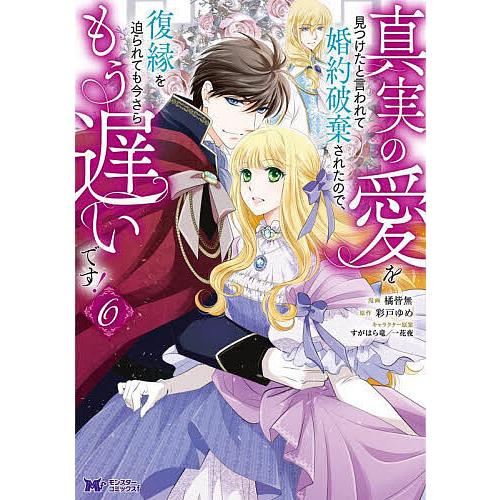 真実の愛を見つけたと言われて婚約破棄されたので、復縁を迫られても今さらもう遅いです! 6/橘皆無/彩...