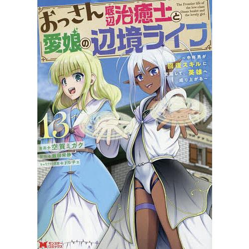 おっさん底辺治癒士と愛娘の辺境ライフ 中年男が回復スキルに覚醒して、英雄へ成り上がる 13/空賀ミガ...