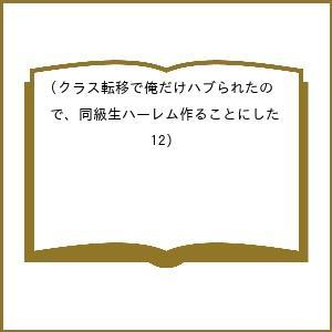 〔予約〕クラス転移で俺だけハブられたので、同級生ハーレム作ることにした(12) /もりたかたかし/新...