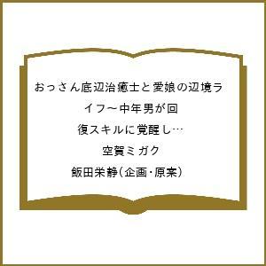 〔予約〕おっさん底辺治癒士と愛娘の辺境ライフ〜中年男が回復スキルに覚醒して、英雄へ成り上がる〜(17...