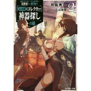 命が『たった一つ』しかない異世界で、最強の『最弱職:コレクター』が行く神器探しの旅 2/月島秀一｜boox