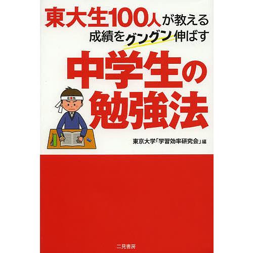 東大生100人が教える成績をグングン伸ばす中学生の勉強法/東京大学「学習効率研究会」