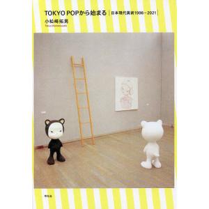 TOKYO POPから始まる 日本現代美術1996−2021/小松崎拓男