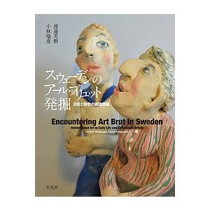 スウェーデンのアール・ブリュット発掘　日常と独学の創造価値/渡邉芳樹/小林瑞恵