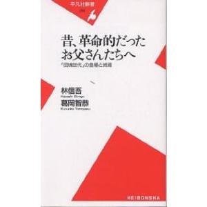 昔、革命的だったお父さんたちへ 「団塊世代」の登場と終焉/林信吾/葛岡智恭｜boox