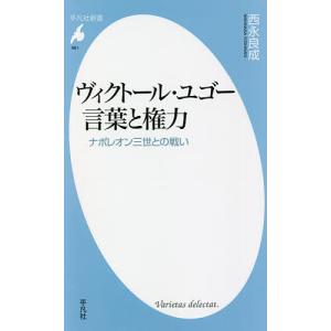 ヴィクトール・ユゴー言葉と権力　ナポレオン三世との戦い/西永良成