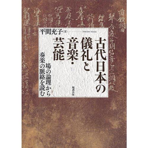 古代日本の儀礼と音楽・芸能 場の論理から奏楽の脈絡を読む/平間充子
