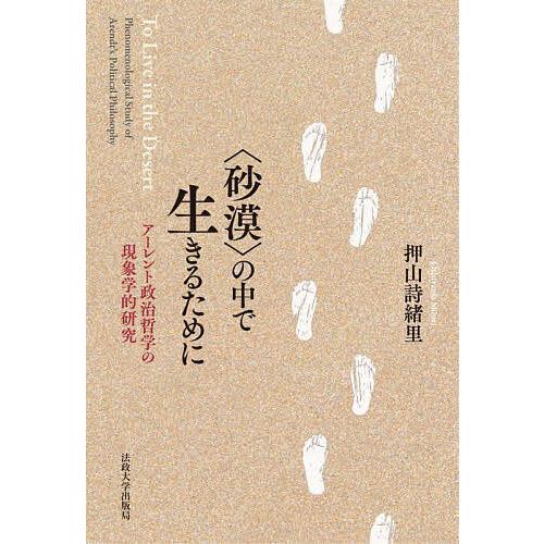 〈砂漠〉の中で生きるために アーレント政治哲学の現象学的研究/押山詩緒里