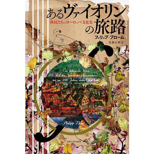 あるヴァイオリンの旅路 移民たちのヨーロッパ文化史/フィリップ・ブローム/佐藤正樹