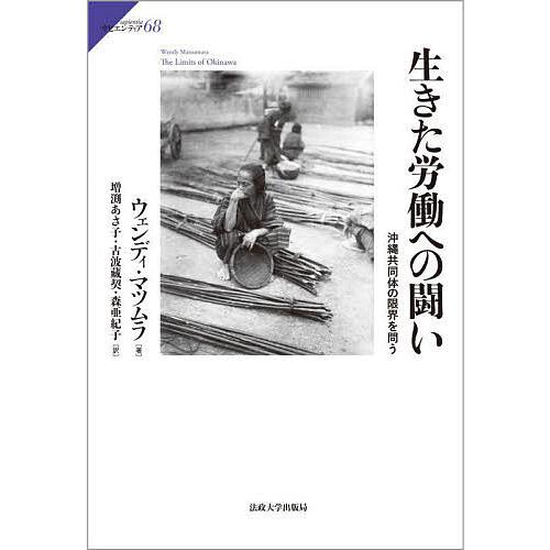 生きた労働への闘い 沖縄共同体の限界を問う/ウェンディ・マツムラ/増渕あさ子/古波藏契