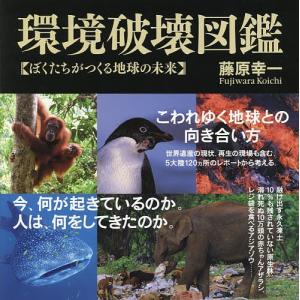 環境破壊図鑑 ぼくたちがつくる地球の未来/藤原幸一｜boox