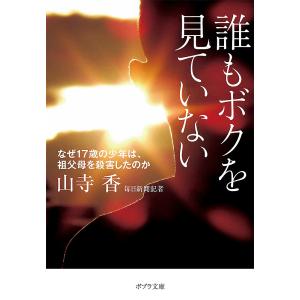 誰もボクを見ていない なぜ17歳の少年は、祖父母を殺害したのか/山寺香｜boox