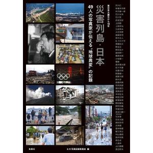 災害列島・日本　４９人の写真家が伝える“地球異変”の記録　東日本大震災から１０年/３．１１写真記録委員会/芥川仁