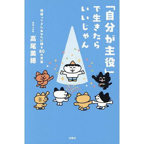 「自分が主役」で生きたらいいじゃん 頑張ってきたあなたに贈る80の言葉/高尾美穂