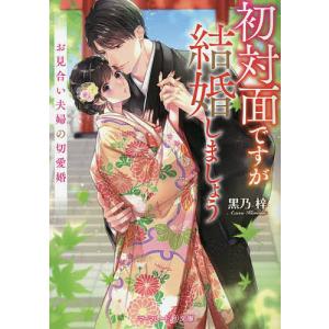 初対面ですが結婚しましょう お見合い夫婦の切愛婚/黒乃梓
