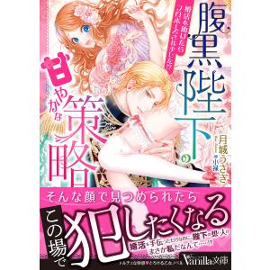 腹黒陛下の甘やかな策略 婚活を助けたらプロポーズされました!?/月城うさぎ