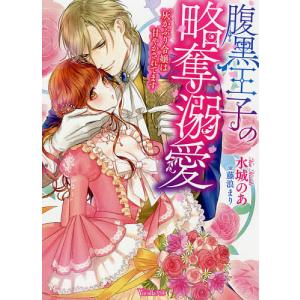 腹黒王子の略奪溺愛　灰かぶり令嬢は甘やかされてます/水城のあ