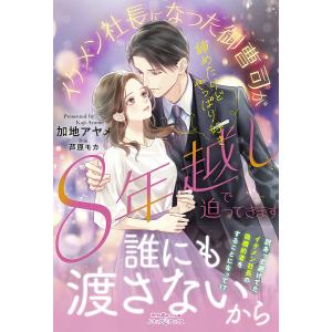 〔予約〕諦めたけどやっぱり好き イケメン社長になった御曹司が8年越しで迫ってきます /加地アヤメ｜boox