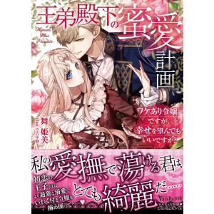 王弟殿下の蜜愛計画 ワケあり令嬢ですが、幸せを望んでもいいですか?/舞姫美｜boox