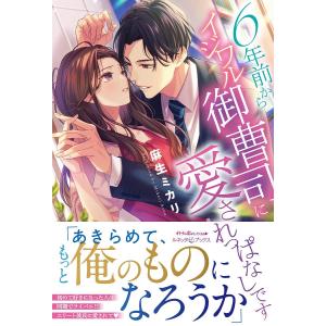 6年前からイジワル御曹司に愛されっぱなしです/麻生ミカリ